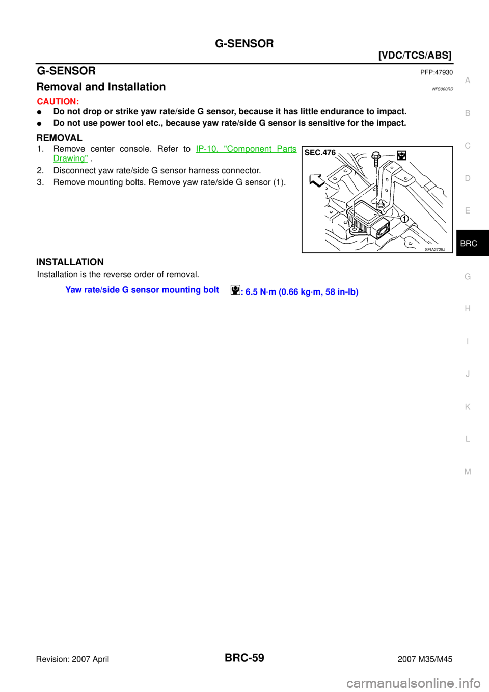 INFINITI M35 2007  Factory Service Manual G-SENSOR
BRC-59
[VDC/TCS/ABS]
C
D
E
G
H
I
J
K
L
MA
B
BRC
Revision: 2007 April2007 M35/M45
G-SENSORPFP:47930
Removal and InstallationNFS000RD
CAUTION:
Do not drop or strike yaw rate/side G sensor, bec