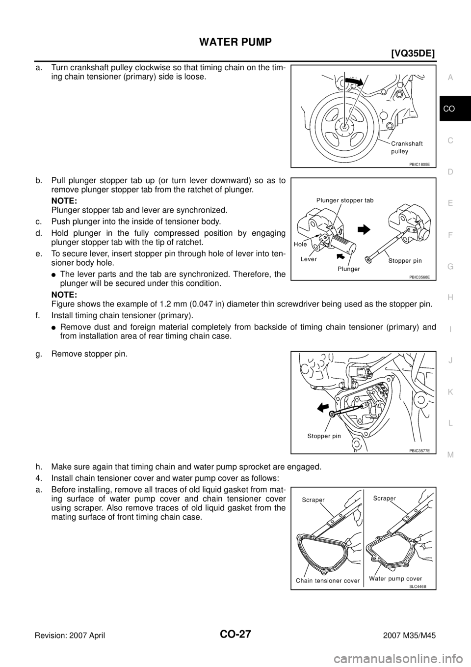 INFINITI M35 2007  Factory Service Manual WATER PUMP
CO-27
[VQ35DE]
C
D
E
F
G
H
I
J
K
L
MA
CO
Revision: 2007 April2007 M35/M45
a. Turn crankshaft pulley clockwise so that timing chain on the tim-
ing chain tensioner (primary) side is loose.
b