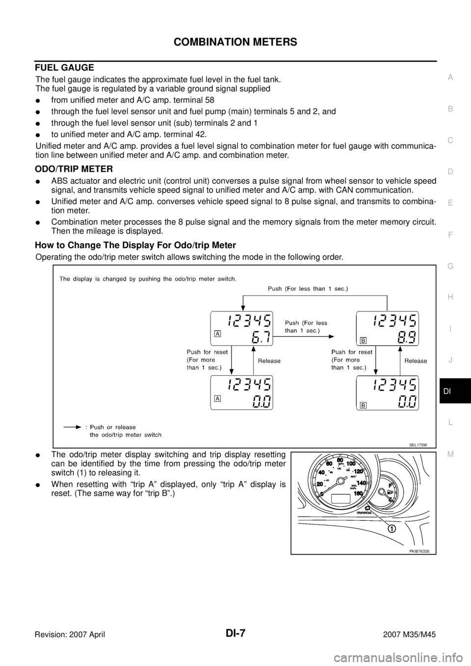 INFINITI M35 2007  Factory Service Manual COMBINATION METERS
DI-7
C
D
E
F
G
H
I
J
L
MA
B
DI
Revision: 2007 April2007 M35/M45
FUEL GAUGE
The fuel gauge indicates the approximate fuel level in the fuel tank.
The fuel gauge is regulated by a var