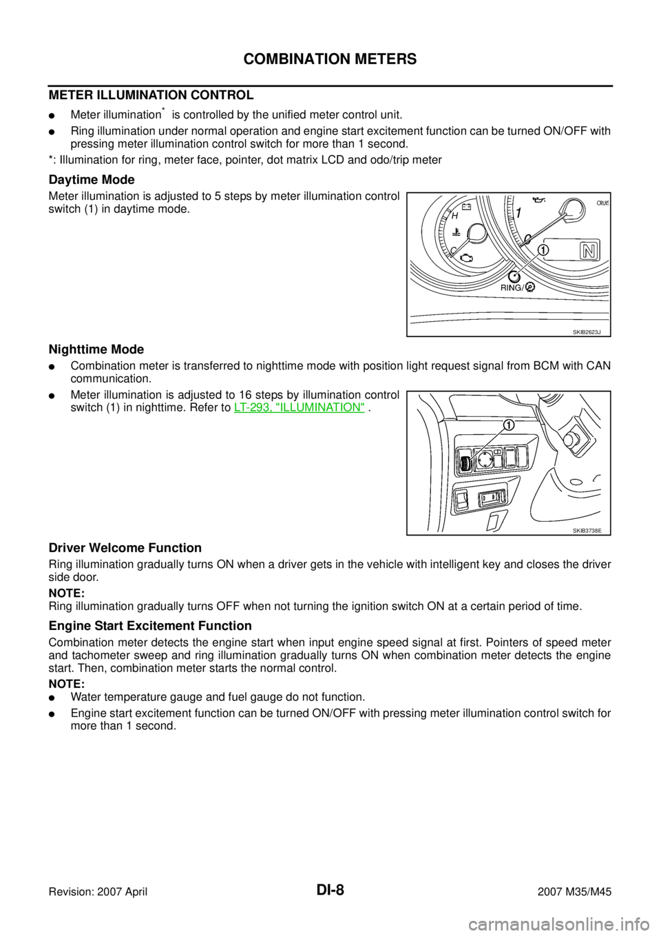 INFINITI M35 2007  Factory Service Manual DI-8
COMBINATION METERS
Revision: 2007 April2007 M35/M45
METER ILLUMINATION CONTROL
Meter illumination*  is controlled by the unified meter control unit.
Ring illumination under normal operation and