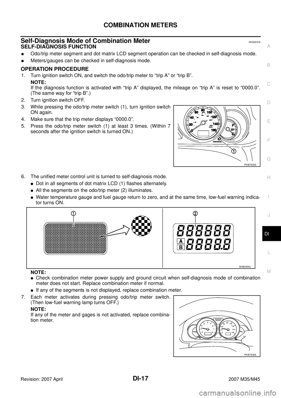 INFINITI M35 2007 Factory Service Manual COMBINATION METERS
DI-17
C
D
E
F
G
H
I
J
L
MA
B
DI
Revision: 2007 April2007 M35/M45
Self-Diagnosis Mode of Combination MeterNKS003U2
SELF-DIAGNOSIS FUNCTION
Odo/trip meter segment and dot matrix LCD INFINITI M35 2007 Factory Service Manual COMBINATION METERS
DI-17
C
D
E
F
G
H
I
J
L
MA
B
DI
Revision: 2007 April2007 M35/M45
Self-Diagnosis Mode of Combination MeterNKS003U2
SELF-DIAGNOSIS FUNCTION
Odo/trip meter segment and dot matrix LCD
