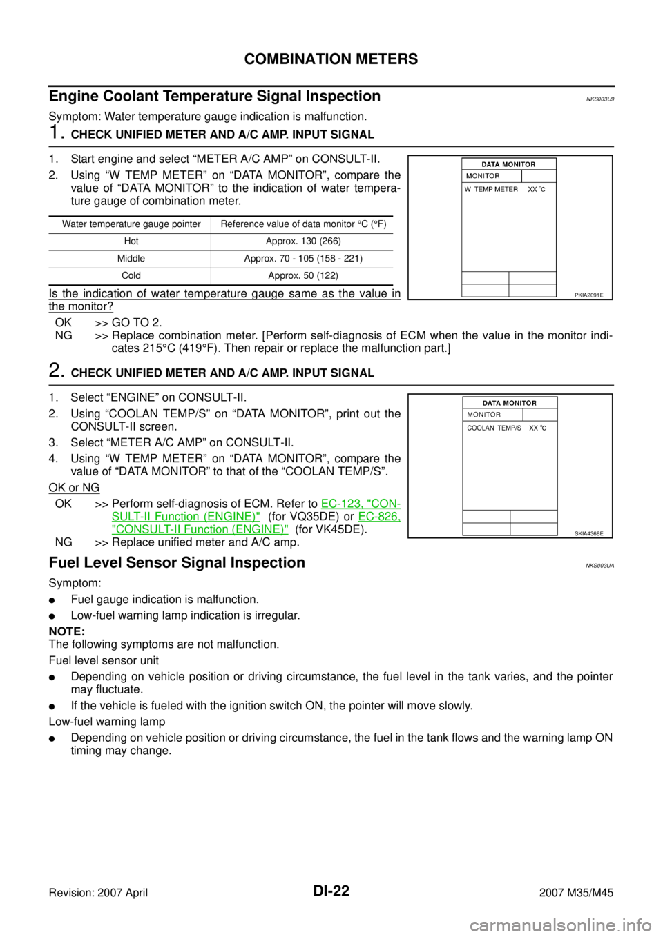 INFINITI M35 2007 Factory Service Manual DI-22
COMBINATION METERS
Revision: 2007 April2007 M35/M45
Engine Coolant Temperature Signal InspectionNKS003U9
Symptom: Water temperature gauge indication is malfunction.
1. CHECK UNIFIED METER AND A/ INFINITI M35 2007 Factory Service Manual DI-22
COMBINATION METERS
Revision: 2007 April2007 M35/M45
Engine Coolant Temperature Signal InspectionNKS003U9
Symptom: Water temperature gauge indication is malfunction.
1. CHECK UNIFIED METER AND A/