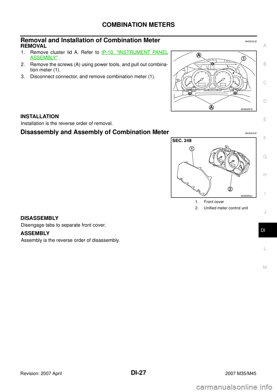 INFINITI M35 2007  Factory Service Manual COMBINATION METERS
DI-27
C
D
E
F
G
H
I
J
L
MA
B
DI
Revision: 2007 April2007 M35/M45
Removal and Installation of Combination MeterNKS003UE
REMOVAL
1. Remove cluster lid A. Refer to IP-10, "INSTRUMENT P