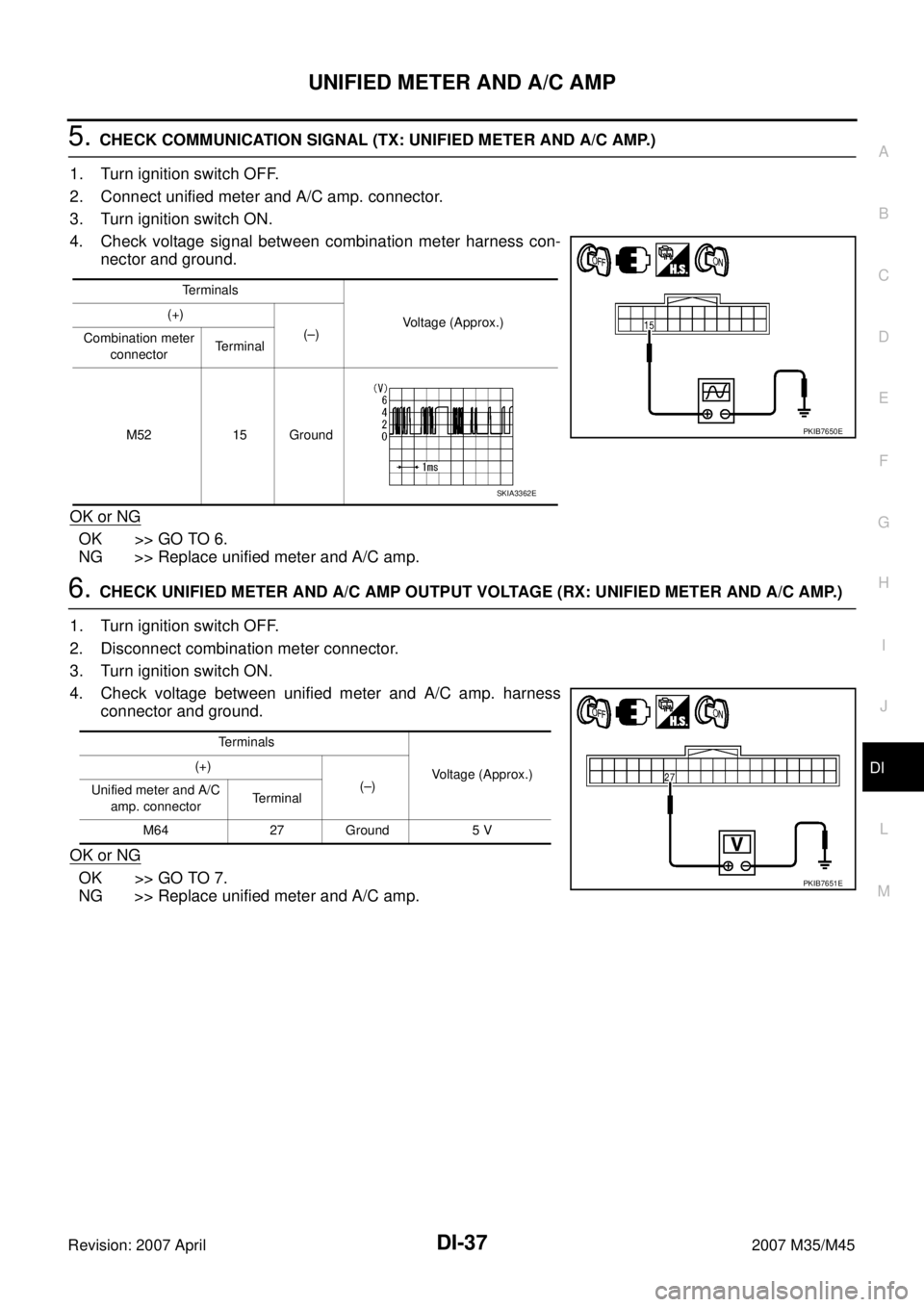 INFINITI M35 2007  Factory Service Manual UNIFIED METER AND A/C AMP
DI-37
C
D
E
F
G
H
I
J
L
MA
B
DI
Revision: 2007 April2007 M35/M45
5. CHECK COMMUNICATION SIGNAL (TX: UNIFIED METER AND A/C AMP.)
1. Turn ignition switch OFF.
2. Connect unifie