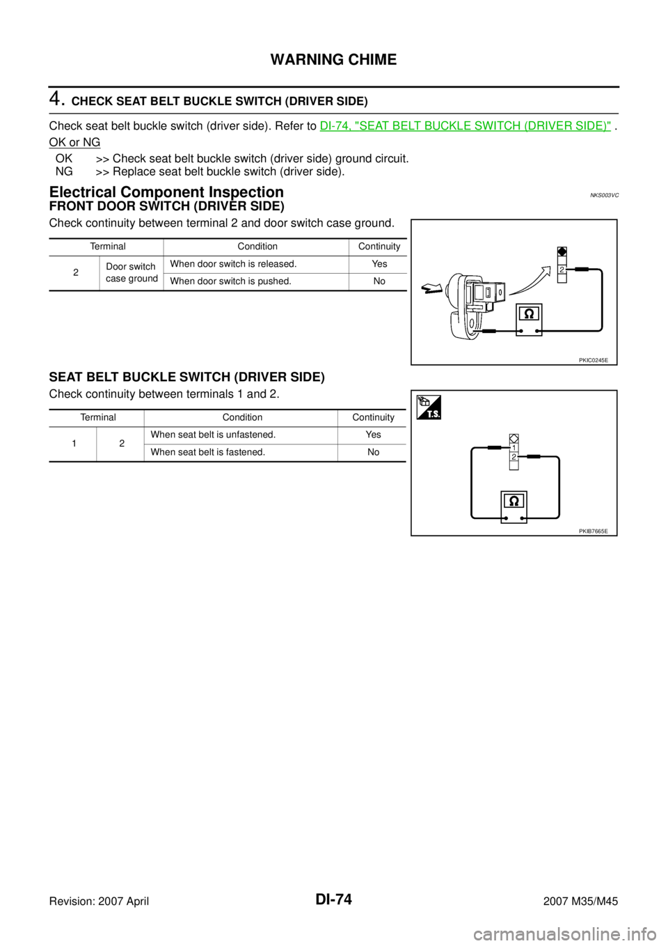 INFINITI M35 2007  Factory Service Manual DI-74
WARNING CHIME
Revision: 2007 April2007 M35/M45
4. CHECK SEAT BELT BUCKLE SWITCH (DRIVER SIDE)
Check seat belt buckle switch (driver side). Refer to DI-74, "
SEAT BELT BUCKLE SWITCH (DRIVER SIDE)