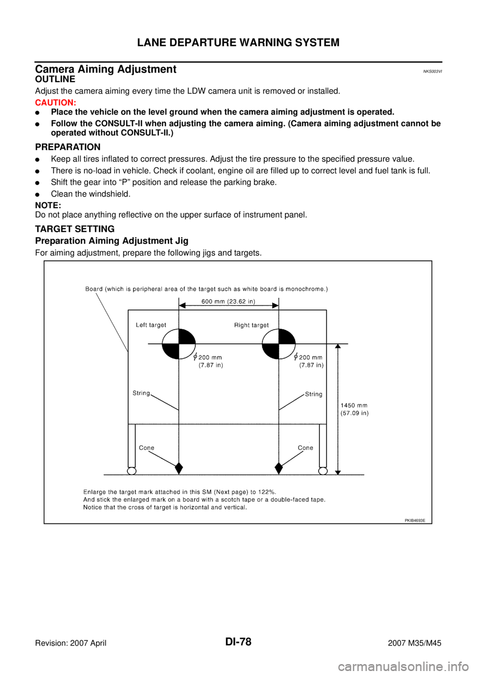 INFINITI M35 2007  Factory Service Manual DI-78
LANE DEPARTURE WARNING SYSTEM
Revision: 2007 April2007 M35/M45
Camera Aiming AdjustmentNKS003VI
OUTLINE
Adjust the camera aiming every time the LDW camera unit is removed or installed.
CAUTION:
