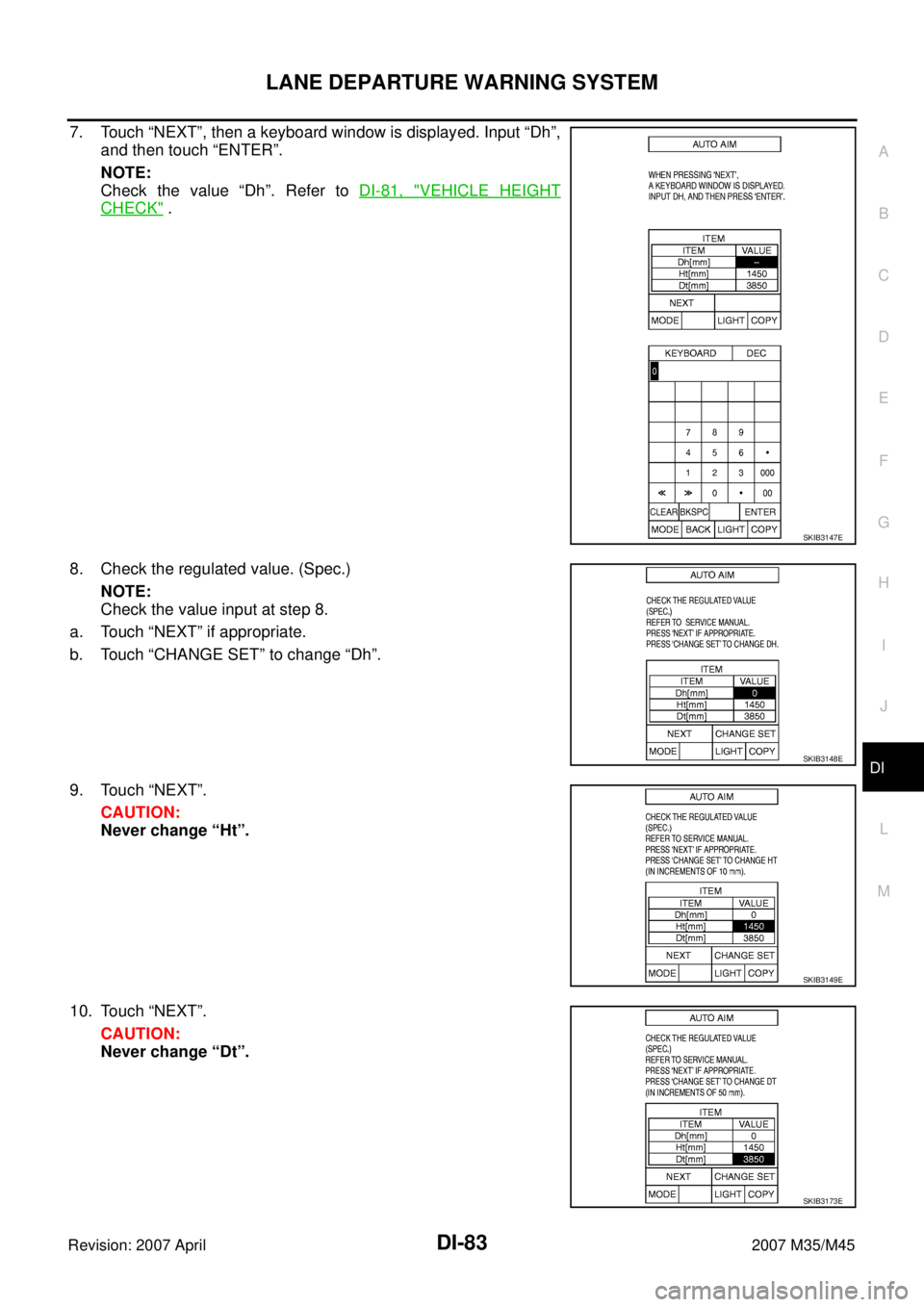 INFINITI M35 2007  Factory Service Manual LANE DEPARTURE WARNING SYSTEM
DI-83
C
D
E
F
G
H
I
J
L
MA
B
DI
Revision: 2007 April2007 M35/M45
7. Touch “NEXT”, then a keyboard window is displayed. Input “Dh”,
and then touch “ENTER”.
NOT