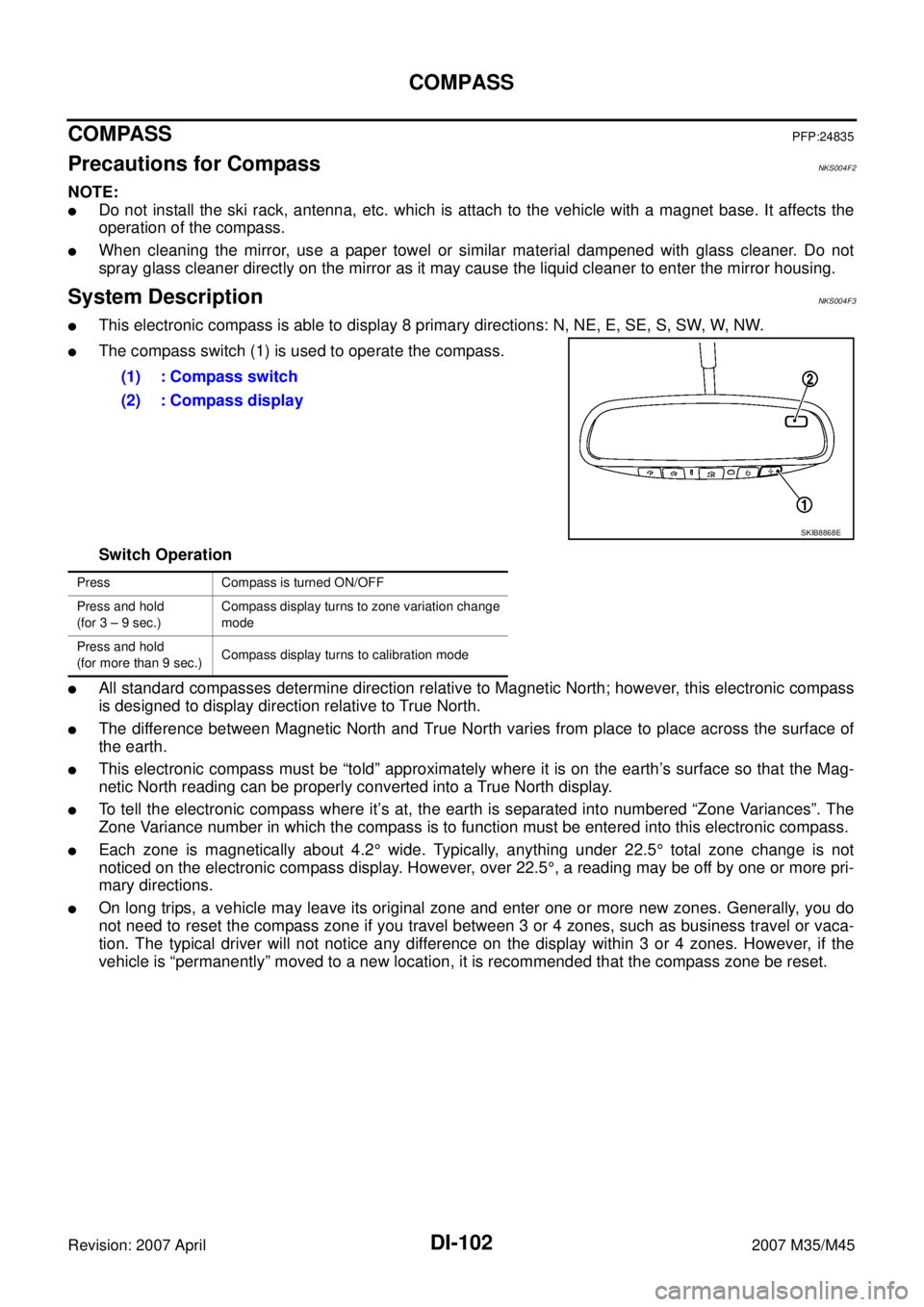 INFINITI M35 2007  Factory Service Manual DI-102
COMPASS
Revision: 2007 April2007 M35/M45
COMPASSPFP:24835
Precautions for CompassNKS004F2
NOTE:
Do not install the ski rack, antenna, etc. which is attach to the vehicle with a magnet base. It