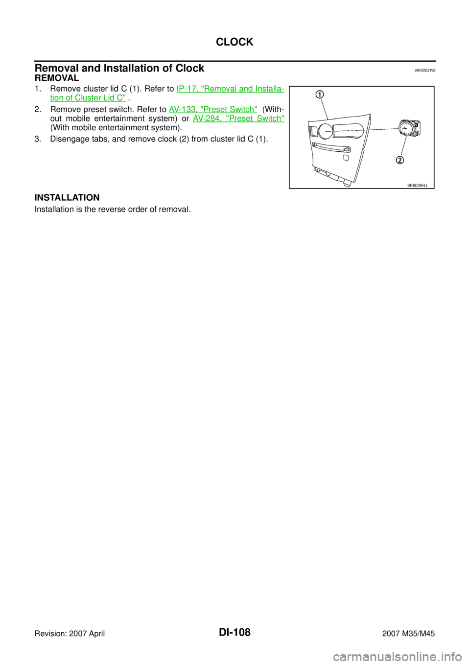 INFINITI M35 2007  Factory Service Manual DI-108
CLOCK
Revision: 2007 April2007 M35/M45
Removal and Installation of ClockNKS003W9
REMOVAL
1. Remove cluster lid C (1). Refer to IP-17, "Removal and Installa-
tion of Cluster Lid C" .
2. Remove p