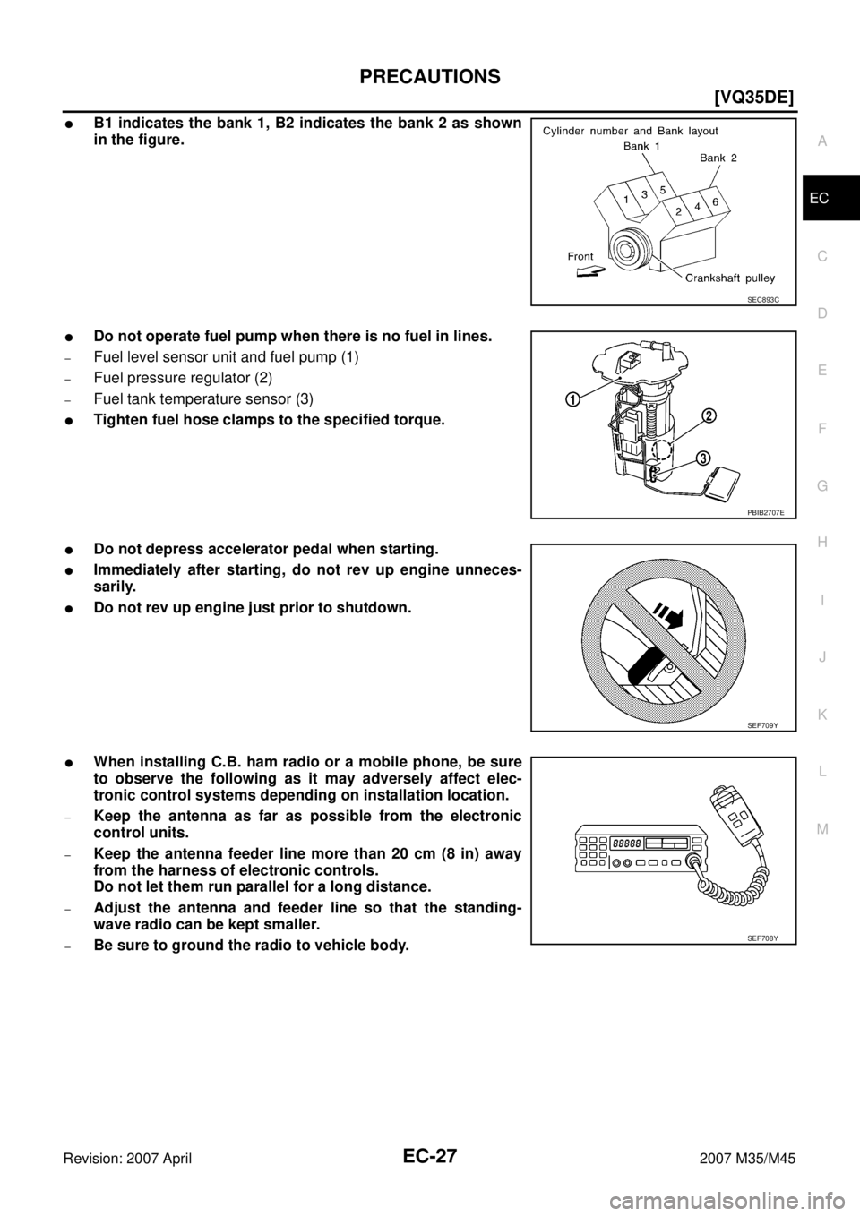 INFINITI M35 2007  Factory Service Manual PRECAUTIONS
EC-27
[VQ35DE]
C
D
E
F
G
H
I
J
K
L
MA
EC
Revision: 2007 April2007 M35/M45
B1 indicates the bank 1, B2 indicates the bank 2 as shown
in the figure.
Do not operate fuel pump when there is 