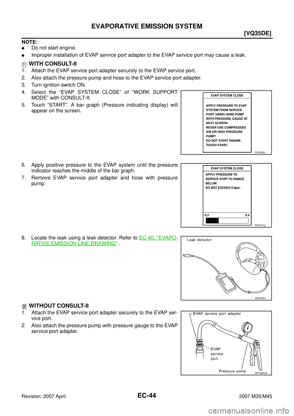 INFINITI M35 2007  Factory Service Manual EC-44
[VQ35DE]
EVAPORATIVE EMISSION SYSTEM
Revision: 2007 April2007 M35/M45
NOTE:
Do not start engine.
Improper installation of EVAP service port adapter to the EVAP service port may cause a leak.
 