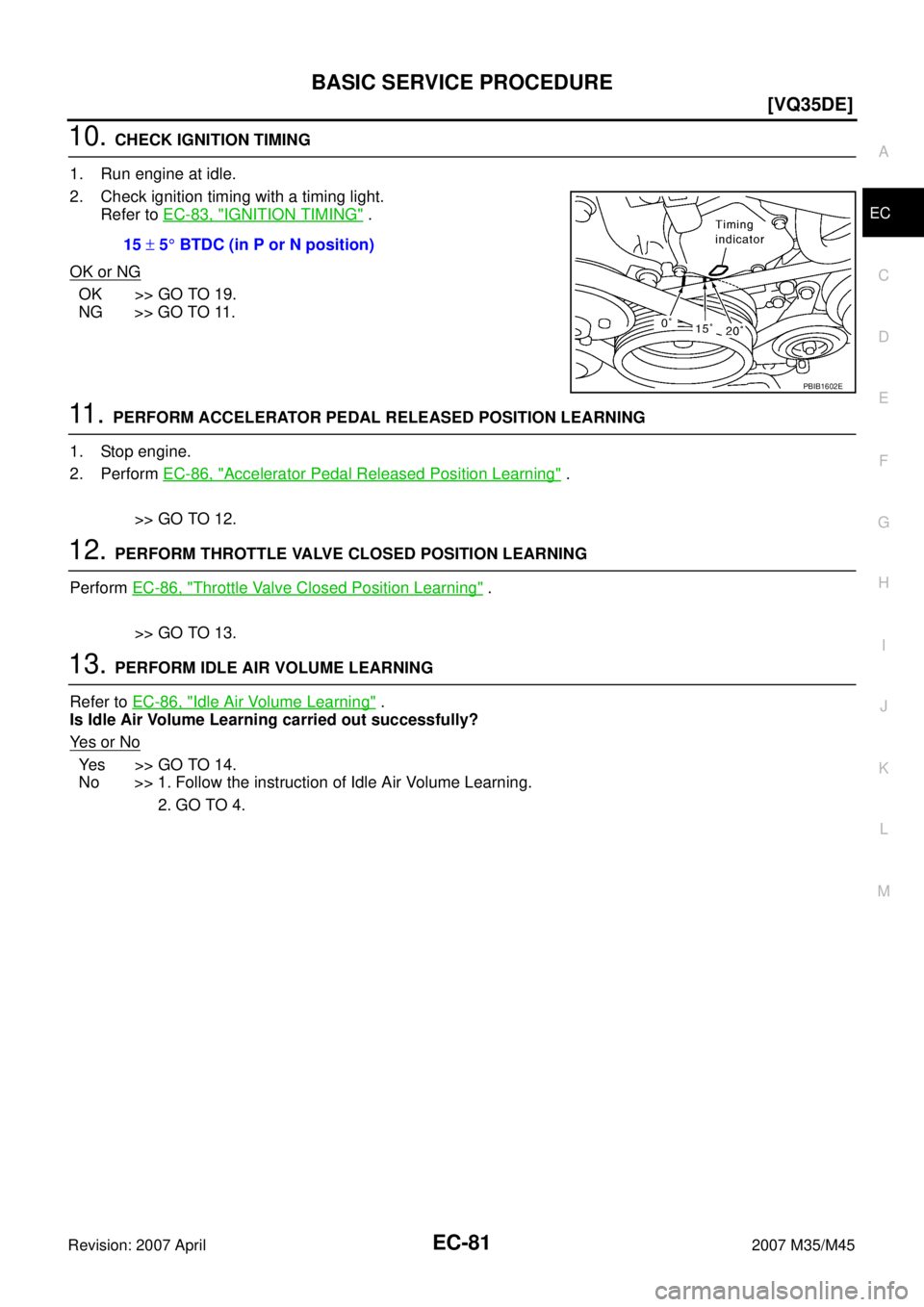 INFINITI M35 2007  Factory Service Manual BASIC SERVICE PROCEDURE
EC-81
[VQ35DE]
C
D
E
F
G
H
I
J
K
L
MA
EC
Revision: 2007 April2007 M35/M45
10. CHECK IGNITION TIMING
1. Run engine at idle.
2. Check ignition timing with a timing light.
Refer t