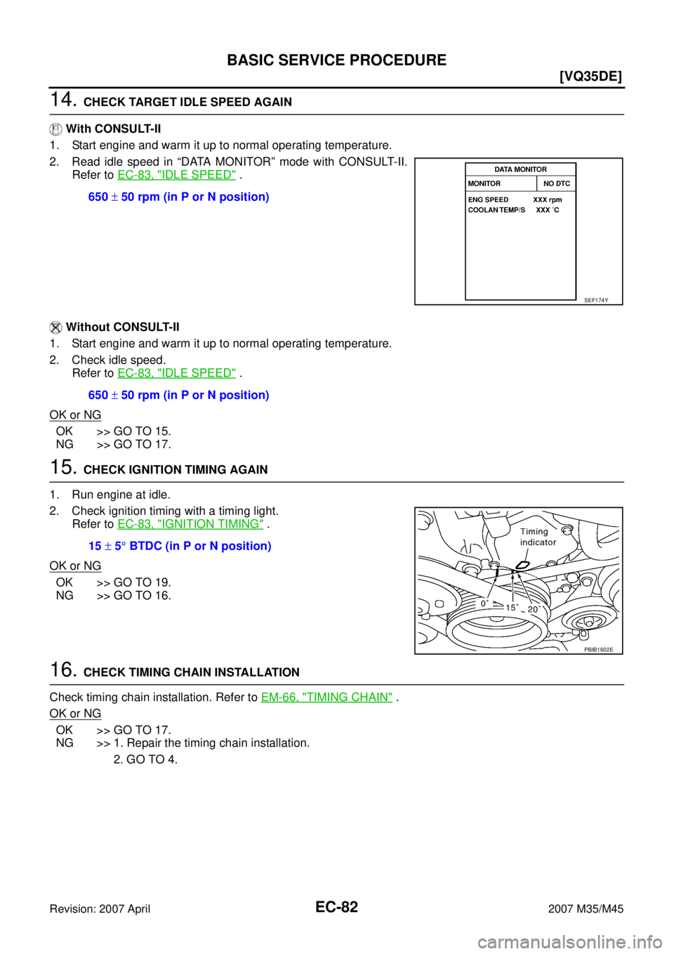 INFINITI M35 2007  Factory Service Manual EC-82
[VQ35DE]
BASIC SERVICE PROCEDURE
Revision: 2007 April2007 M35/M45
14. CHECK TARGET IDLE SPEED AGAIN
 With CONSULT-II
1. Start engine and warm it up to normal operating temperature.
2. Read idle 