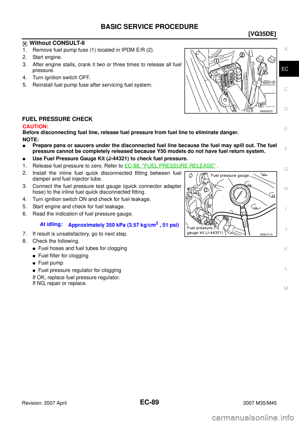 INFINITI M35 2007  Factory Service Manual BASIC SERVICE PROCEDURE
EC-89
[VQ35DE]
C
D
E
F
G
H
I
J
K
L
MA
EC
Revision: 2007 April2007 M35/M45
 Without CONSULT-II
1. Remove fuel pump fuse (1) located in IPDM E/R (2).
2. Start engine.
3. After en