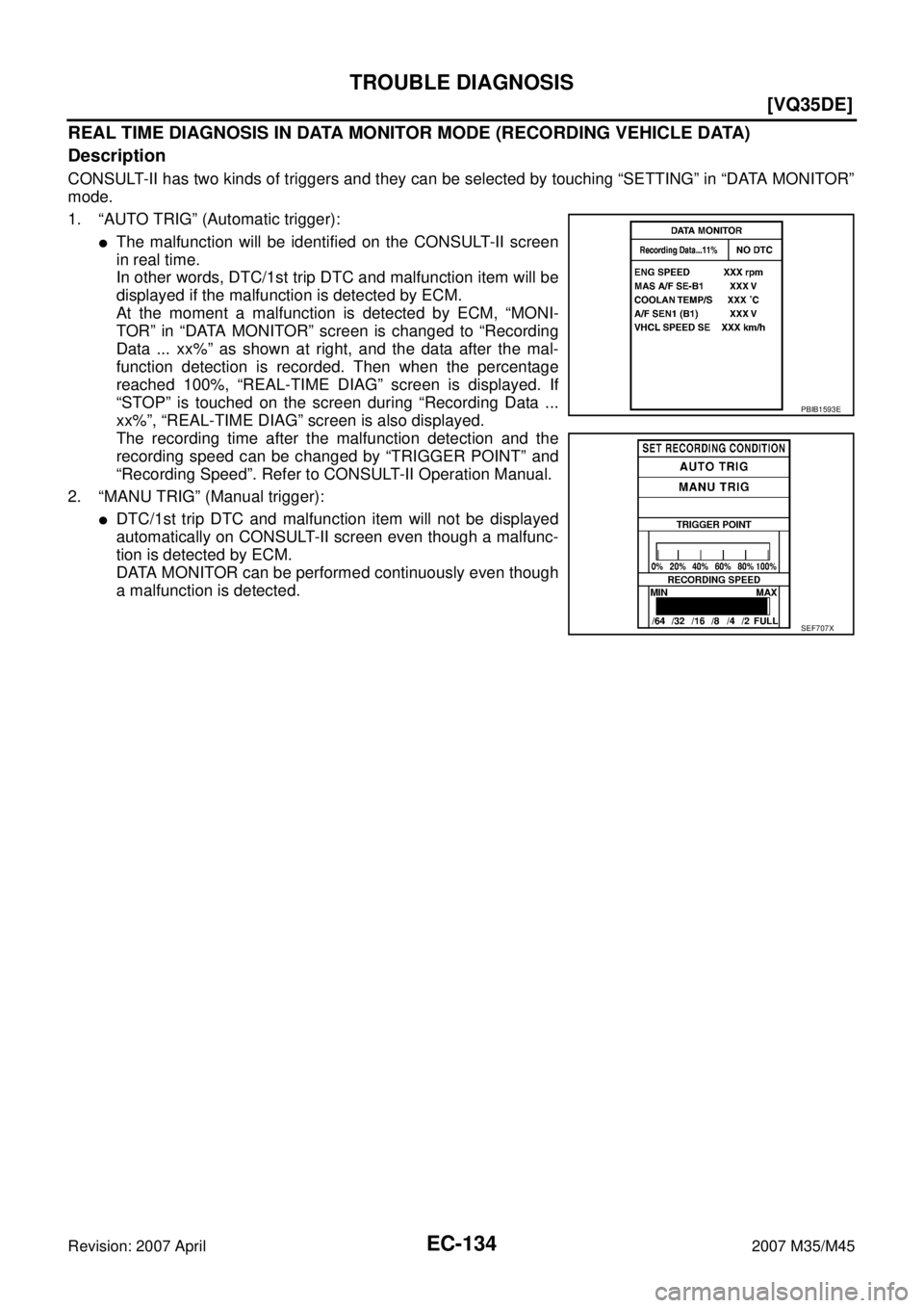 INFINITI M35 2007  Factory Service Manual EC-134
[VQ35DE]
TROUBLE DIAGNOSIS
Revision: 2007 April2007 M35/M45
REAL TIME DIAGNOSIS IN DATA MONITOR MODE (RECORDING VEHICLE DATA)
Description
CONSULT-II has two kinds of triggers and they can be se