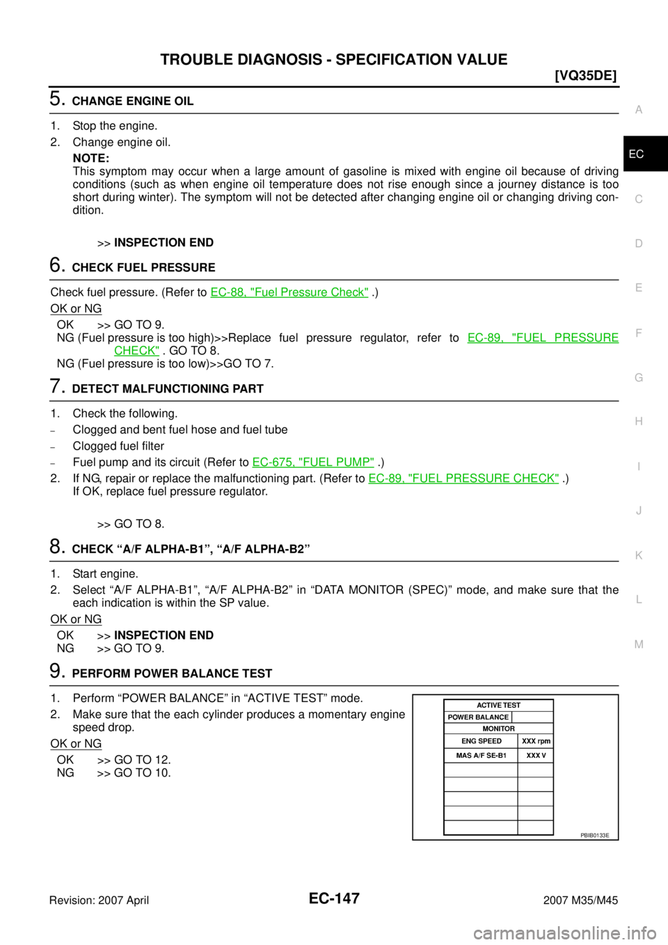 INFINITI M35 2007  Factory Service Manual TROUBLE DIAGNOSIS - SPECIFICATION VALUE
EC-147
[VQ35DE]
C
D
E
F
G
H
I
J
K
L
MA
EC
Revision: 2007 April2007 M35/M45
5. CHANGE ENGINE OIL
1. Stop the engine.
2. Change engine oil.
NOTE:
This symptom may
