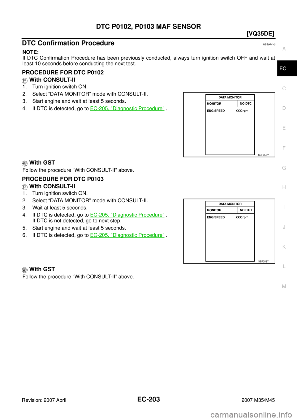 INFINITI M35 2007  Factory Service Manual DTC P0102, P0103 MAF SENSOR
EC-203
[VQ35DE]
C
D
E
F
G
H
I
J
K
L
MA
EC
Revision: 2007 April2007 M35/M45
DTC Confirmation ProcedureNBS004V0
NOTE:
If DTC Confirmation Procedure has been previously conduc