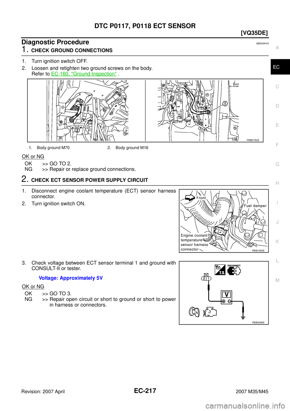 INFINITI M35 2007  Factory Service Manual DTC P0117, P0118 ECT SENSOR
EC-217
[VQ35DE]
C
D
E
F
G
H
I
J
K
L
MA
EC
Revision: 2007 April2007 M35/M45
Diagnostic ProcedureNBS004VG
1. CHECK GROUND CONNECTIONS
1. Turn ignition switch OFF.
2. Loosen a