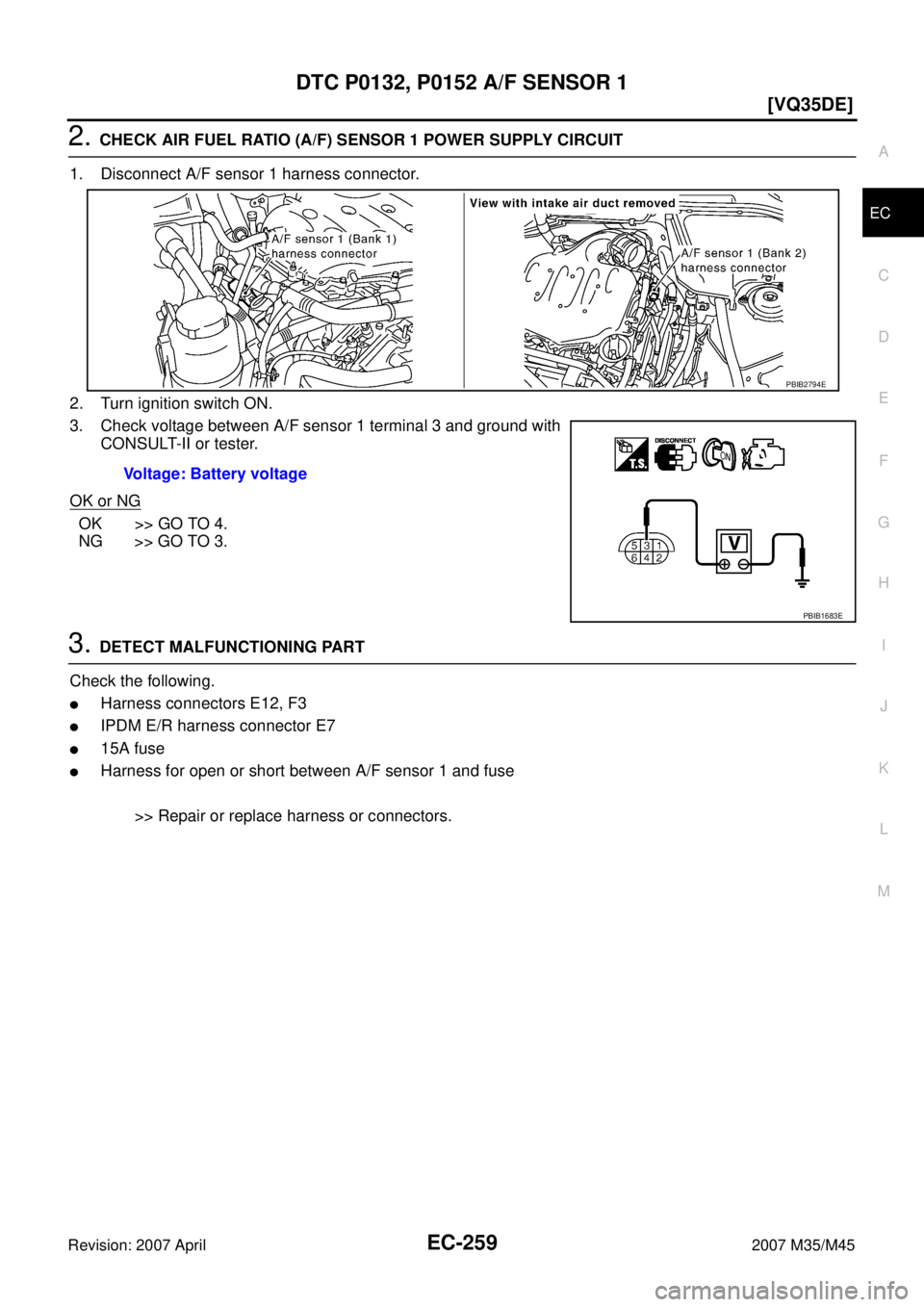 INFINITI M35 2007  Factory Service Manual DTC P0132, P0152 A/F SENSOR 1
EC-259
[VQ35DE]
C
D
E
F
G
H
I
J
K
L
MA
EC
Revision: 2007 April2007 M35/M45
2. CHECK AIR FUEL RATIO (A/F) SENSOR 1 POWER SUPPLY CIRCUIT
1. Disconnect A/F sensor 1 harness 