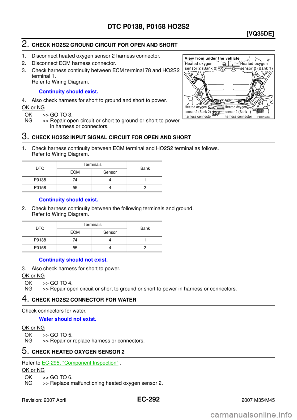 INFINITI M35 2007  Factory Service Manual EC-292
[VQ35DE]
DTC P0138, P0158 HO2S2
Revision: 2007 April2007 M35/M45
2. CHECK HO2S2 GROUND CIRCUIT FOR OPEN AND SHORT
1. Disconnect heated oxygen sensor 2 harness connector.
2. Disconnect ECM harne