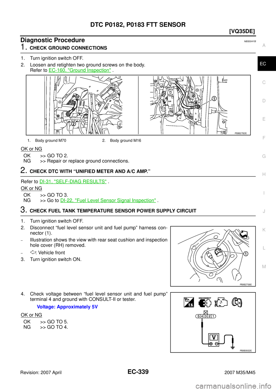 INFINITI M35 2007  Factory Service Manual DTC P0182, P0183 FTT SENSOR
EC-339
[VQ35DE]
C
D
E
F
G
H
I
J
K
L
MA
EC
Revision: 2007 April2007 M35/M45
Diagnostic ProcedureNBS004YB
1. CHECK GROUND CONNECTIONS
1. Turn ignition switch OFF.
2. Loosen a