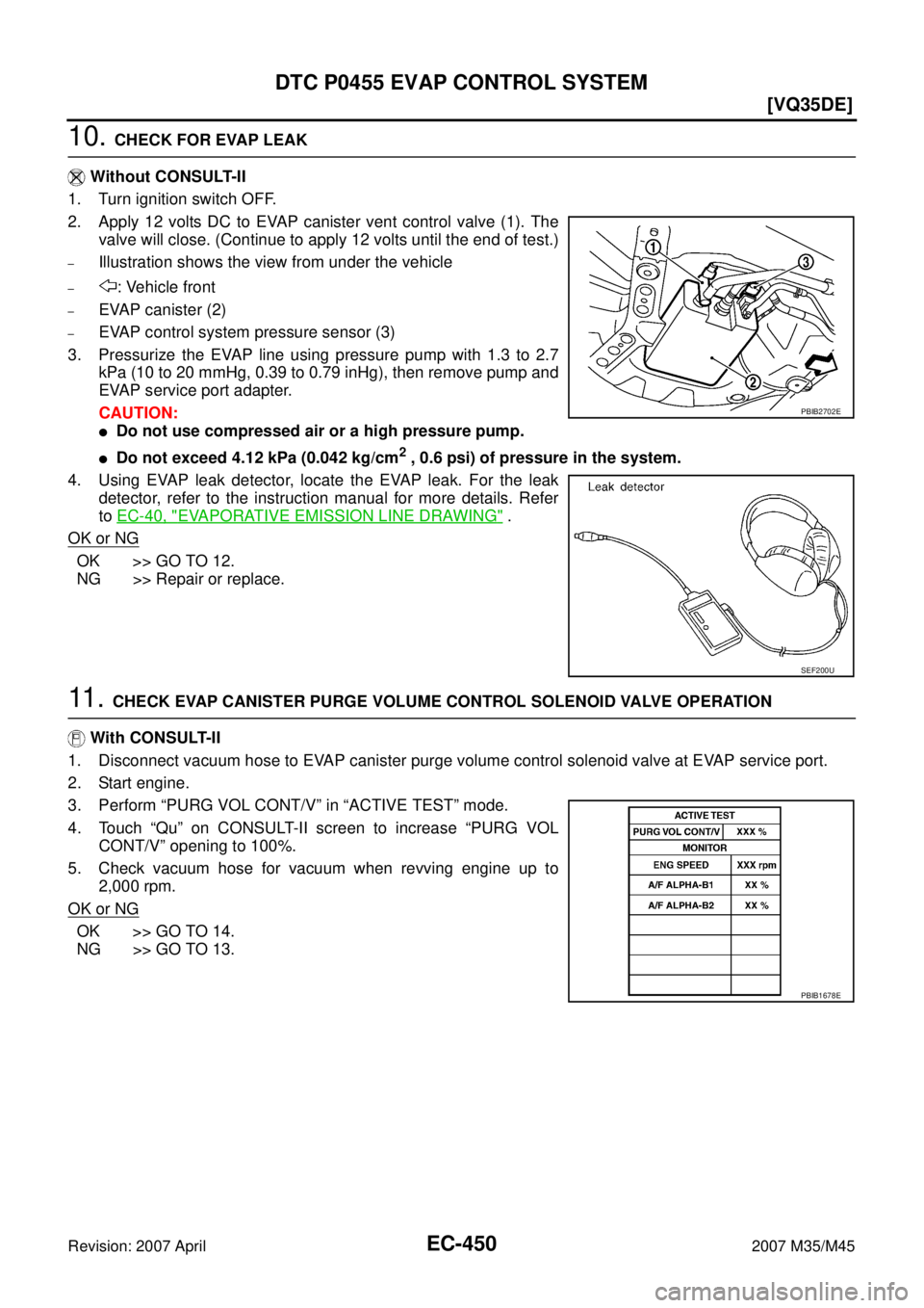 INFINITI M35 2007  Factory Service Manual EC-450
[VQ35DE]
DTC P0455 EVAP CONTROL SYSTEM
Revision: 2007 April2007 M35/M45
10. CHECK FOR EVAP LEAK
 Without CONSULT-II
1. Turn ignition switch OFF.
2. Apply 12 volts DC to EVAP canister vent contr