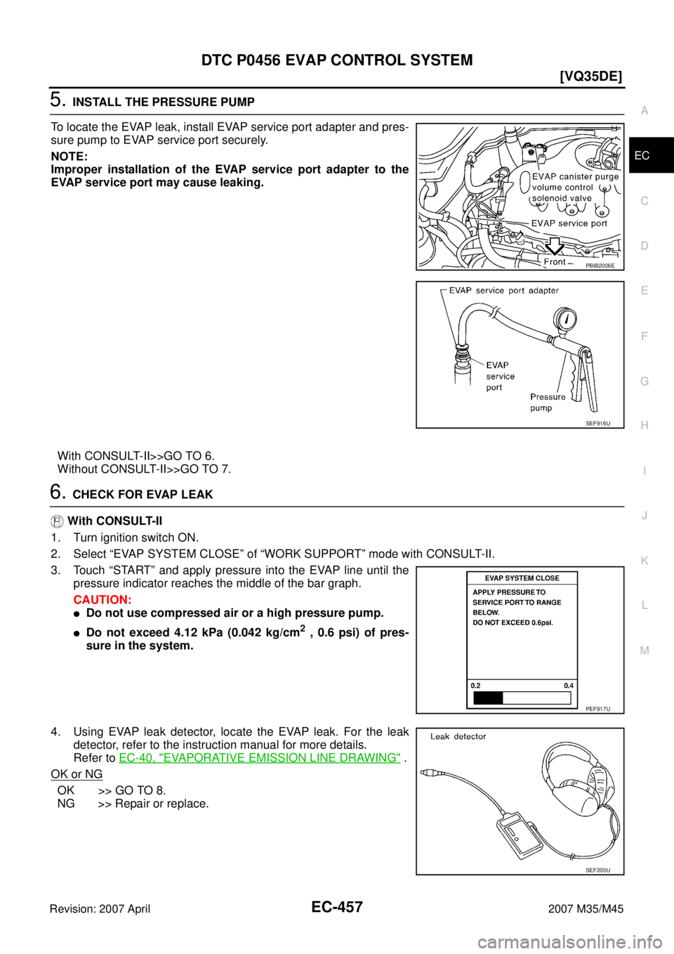 INFINITI M35 2007  Factory Service Manual DTC P0456 EVAP CONTROL SYSTEM
EC-457
[VQ35DE]
C
D
E
F
G
H
I
J
K
L
MA
EC
Revision: 2007 April2007 M35/M45
5. INSTALL THE PRESSURE PUMP
To locate the EVAP leak, install EVAP service port adapter and pre
