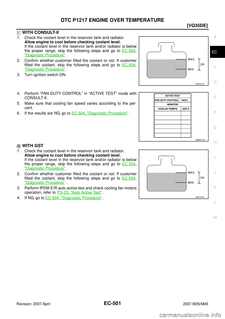 INFINITI M35 2007  Factory Service Manual DTC P1217 ENGINE OVER TEMPERATURE
EC-501
[VQ35DE]
C
D
E
F
G
H
I
J
K
L
MA
EC
Revision: 2007 April2007 M35/M45
 WITH CONSULT-II
1. Check the coolant level in the reservoir tank and radiator.
Allow engin
