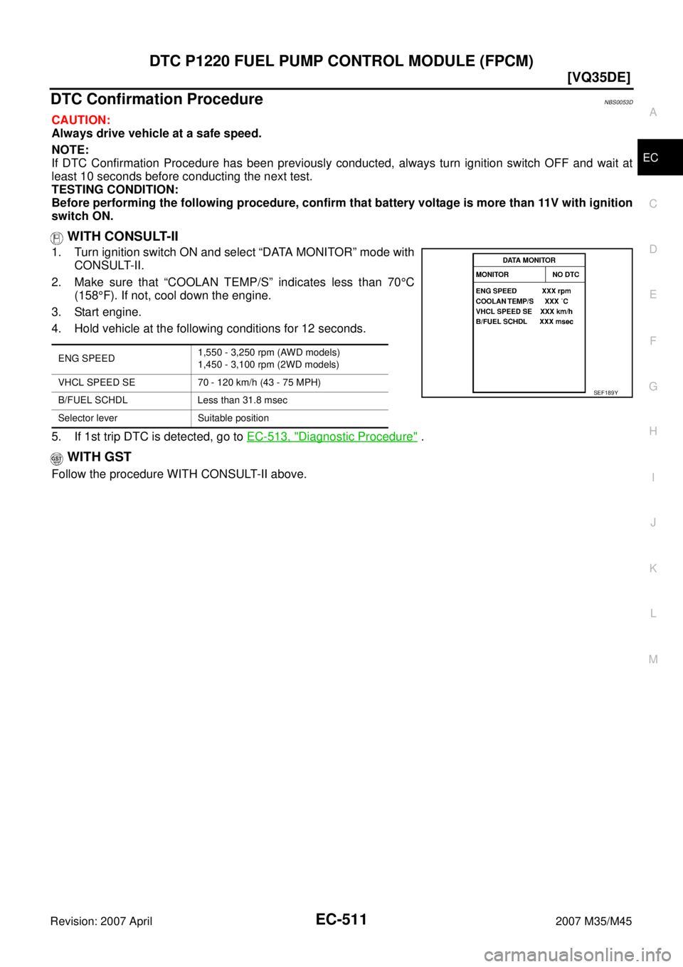 INFINITI M35 2007  Factory Service Manual DTC P1220 FUEL PUMP CONTROL MODULE (FPCM)
EC-511
[VQ35DE]
C
D
E
F
G
H
I
J
K
L
MA
EC
Revision: 2007 April2007 M35/M45
DTC Confirmation ProcedureNBS0053D
CAUTION:
Always drive vehicle at a safe speed.
N