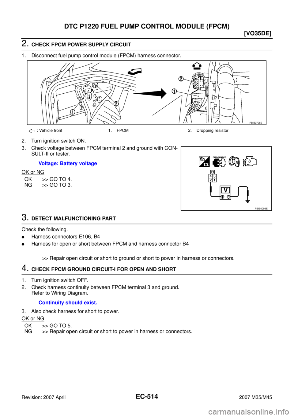 INFINITI M35 2007  Factory Service Manual EC-514
[VQ35DE]
DTC P1220 FUEL PUMP CONTROL MODULE (FPCM)
Revision: 2007 April2007 M35/M45
2. CHECK FPCM POWER SUPPLY CIRCUIT
1. Disconnect fuel pump control module (FPCM) harness connector.
2. Turn i
