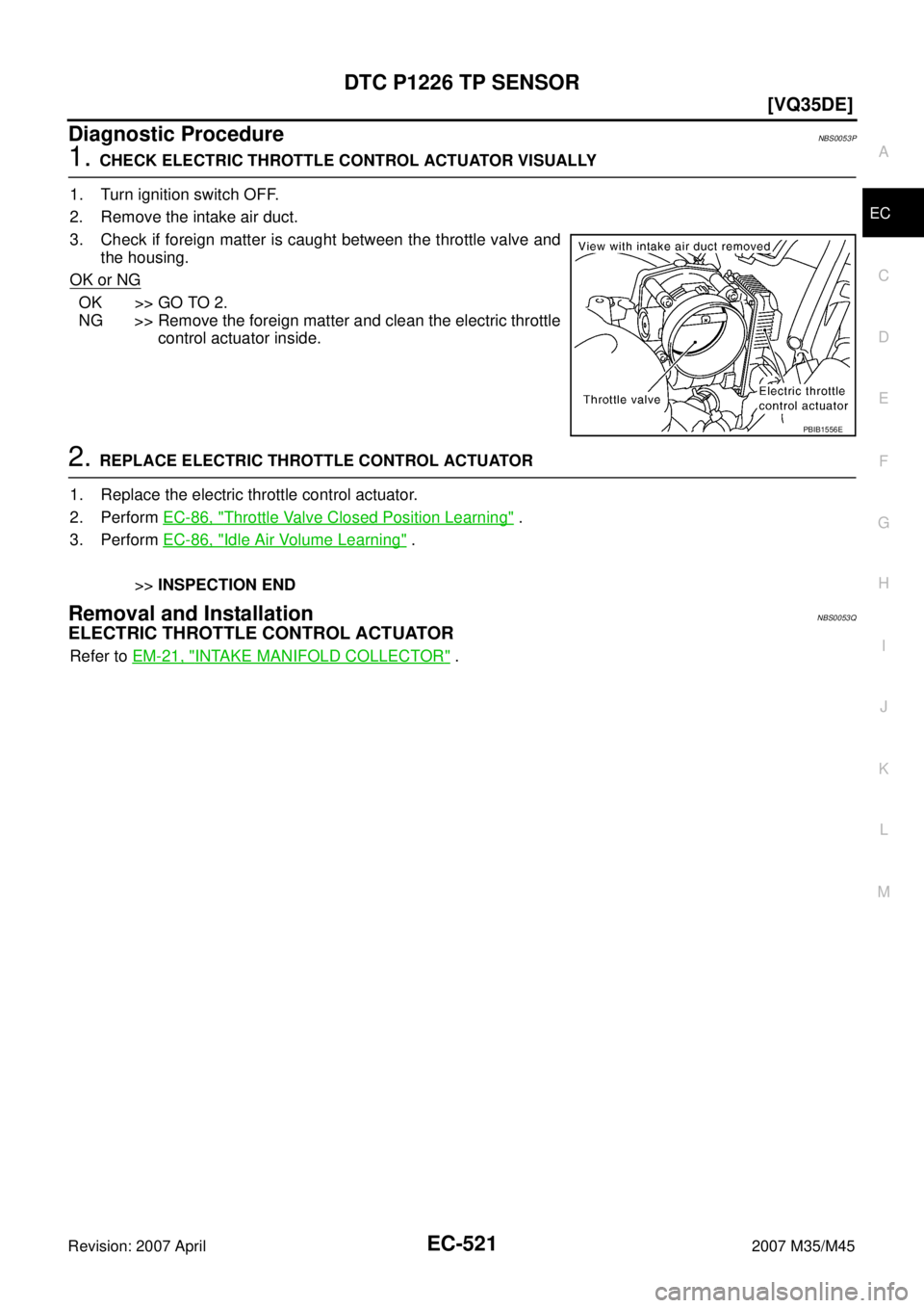 INFINITI M35 2007  Factory Service Manual DTC P1226 TP SENSOR
EC-521
[VQ35DE]
C
D
E
F
G
H
I
J
K
L
MA
EC
Revision: 2007 April2007 M35/M45
Diagnostic ProcedureNBS0053P
1. CHECK ELECTRIC THROTTLE CONTROL ACTUATOR VISUALLY
1. Turn ignition switch