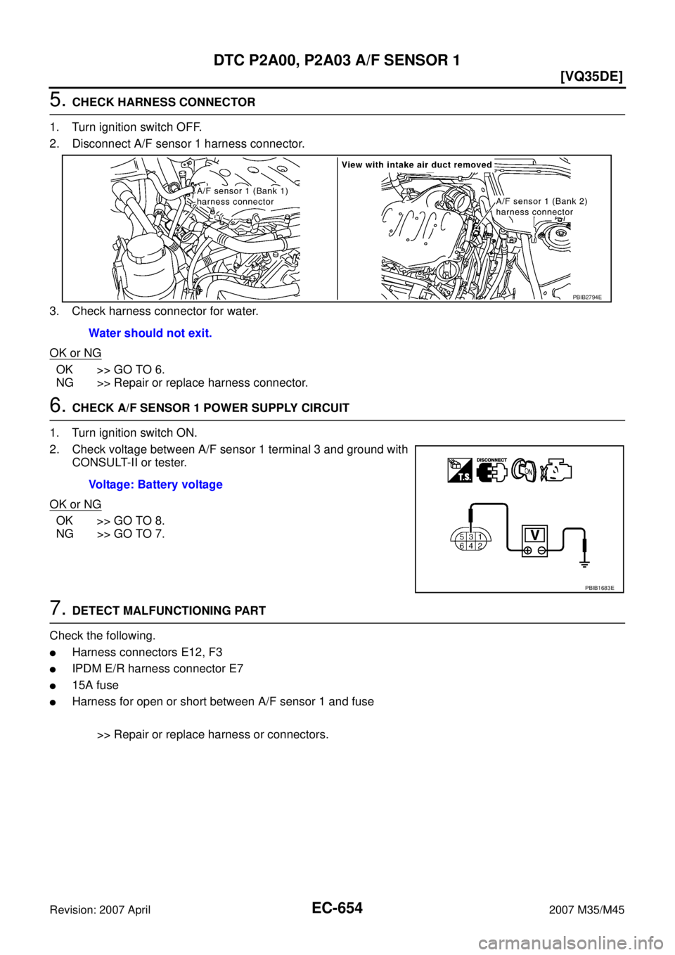 INFINITI M35 2007  Factory Service Manual EC-654
[VQ35DE]
DTC P2A00, P2A03 A/F SENSOR 1
Revision: 2007 April2007 M35/M45
5. CHECK HARNESS CONNECTOR
1. Turn ignition switch OFF.
2. Disconnect A/F sensor 1 harness connector.
3. Check harness co