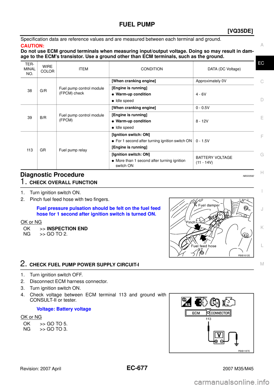 INFINITI M35 2007  Factory Service Manual FUEL PUMP
EC-677
[VQ35DE]
C
D
E
F
G
H
I
J
K
L
MA
EC
Revision: 2007 April2007 M35/M45
Specification data are reference values and are measured between each terminal and ground.
CAUTION:
Do not use ECM 