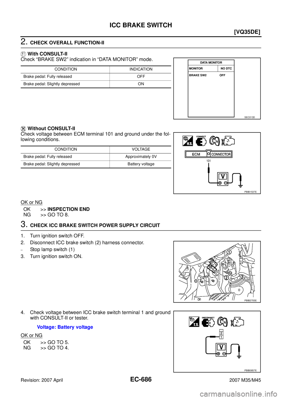 INFINITI M35 2007  Factory Service Manual EC-686
[VQ35DE]
ICC BRAKE SWITCH
Revision: 2007 April2007 M35/M45
2. CHECK OVERALL FUNCTION-II
 With CONSULT-II
Check “BRAKE SW2” indication in “DATA MONITOR” mode. 
 Without CONSULT-II
Check 