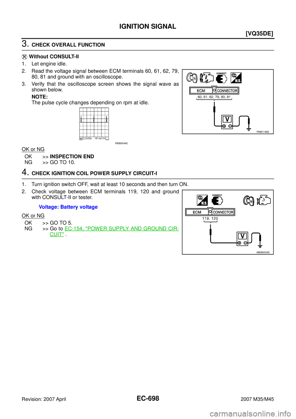 INFINITI M35 2007  Factory Service Manual EC-698
[VQ35DE]
IGNITION SIGNAL
Revision: 2007 April2007 M35/M45
3. CHECK OVERALL FUNCTION
 Without CONSULT-II
1. Let engine idle.
2. Read the voltage signal between ECM terminals 60, 61, 62, 79,
80, 