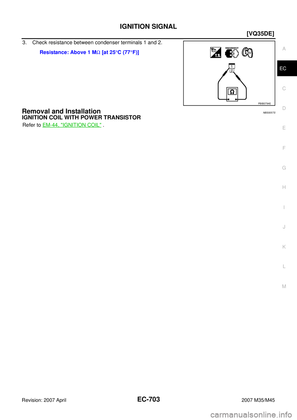 INFINITI M35 2007  Factory Service Manual IGNITION SIGNAL
EC-703
[VQ35DE]
C
D
E
F
G
H
I
J
K
L
MA
EC
Revision: 2007 April2007 M35/M45
3. Check resistance between condenser terminals 1 and 2.
Removal and InstallationNBS0057S
IGNITION COIL WITH 