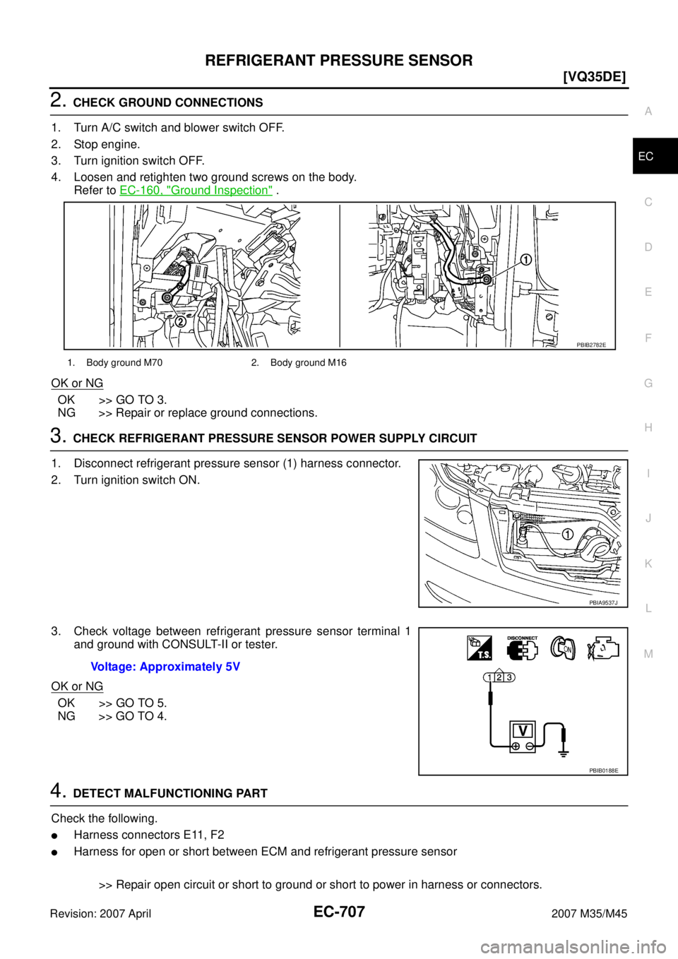 INFINITI M35 2007  Factory Service Manual REFRIGERANT PRESSURE SENSOR
EC-707
[VQ35DE]
C
D
E
F
G
H
I
J
K
L
MA
EC
Revision: 2007 April2007 M35/M45
2. CHECK GROUND CONNECTIONS
1. Turn A/C switch and blower switch OFF.
2. Stop engine.
3. Turn ign
