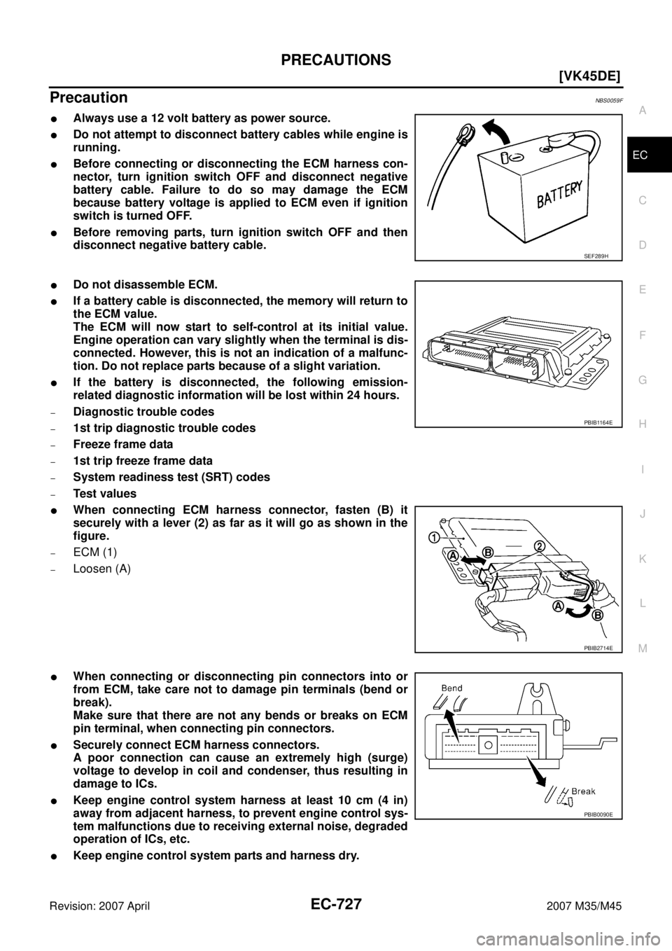 INFINITI M35 2007  Factory Service Manual PRECAUTIONS
EC-727
[VK45DE]
C
D
E
F
G
H
I
J
K
L
MA
EC
Revision: 2007 April2007 M35/M45
PrecautionNBS0059F
Always use a 12 volt battery as power source.
Do not attempt to disconnect battery cables wh