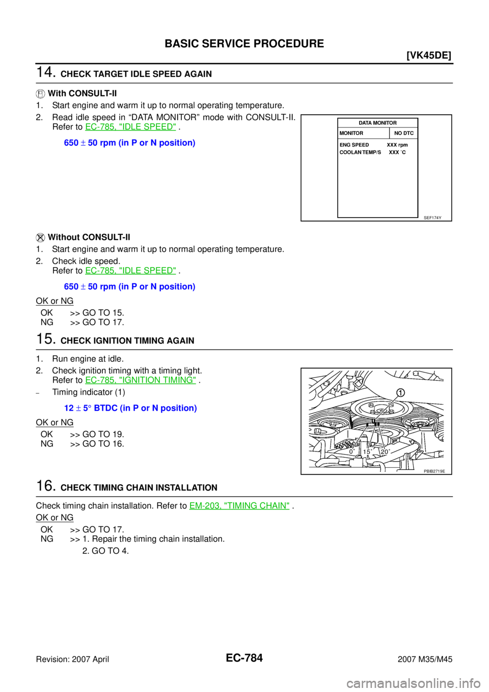 INFINITI M35 2007  Factory Service Manual EC-784
[VK45DE]
BASIC SERVICE PROCEDURE
Revision: 2007 April2007 M35/M45
14. CHECK TARGET IDLE SPEED AGAIN
 With CONSULT-II
1. Start engine and warm it up to normal operating temperature.
2. Read idle