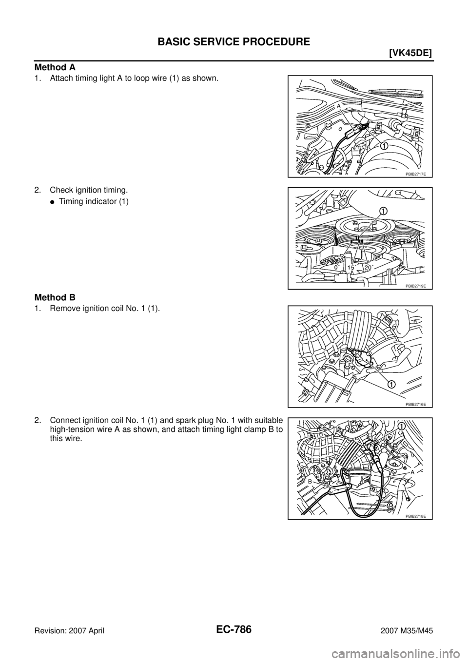 INFINITI M35 2007  Factory Service Manual EC-786
[VK45DE]
BASIC SERVICE PROCEDURE
Revision: 2007 April2007 M35/M45
Method A
1. Attach timing light A to loop wire (1) as shown.
2. Check ignition timing.
Timing indicator (1)
Method B
1. Remove