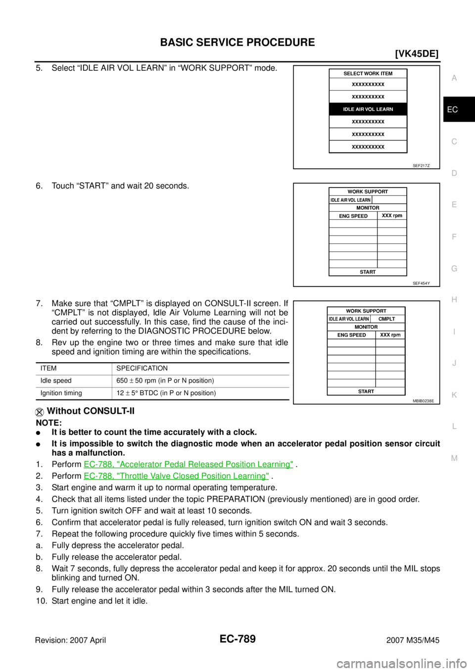 INFINITI M35 2007  Factory Service Manual BASIC SERVICE PROCEDURE
EC-789
[VK45DE]
C
D
E
F
G
H
I
J
K
L
MA
EC
Revision: 2007 April2007 M35/M45
5. Select “IDLE AIR VOL LEARN” in “WORK SUPPORT” mode.
6. Touch “START” and wait 20 secon