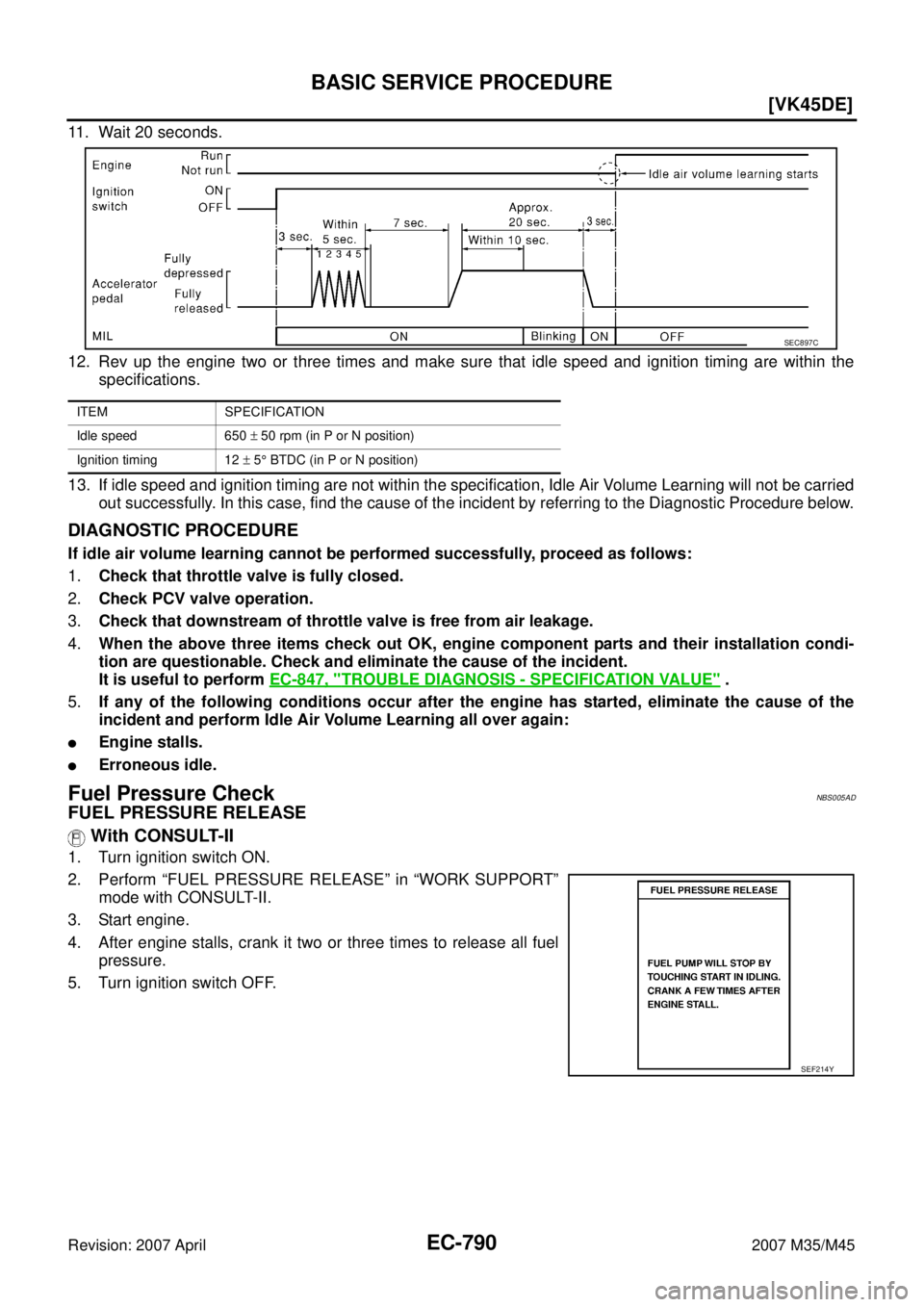 INFINITI M35 2007  Factory Service Manual EC-790
[VK45DE]
BASIC SERVICE PROCEDURE
Revision: 2007 April2007 M35/M45
11. Wait 20 seconds.
12. Rev up the engine two or three times and make sure that idle speed and ignition timing are within the
