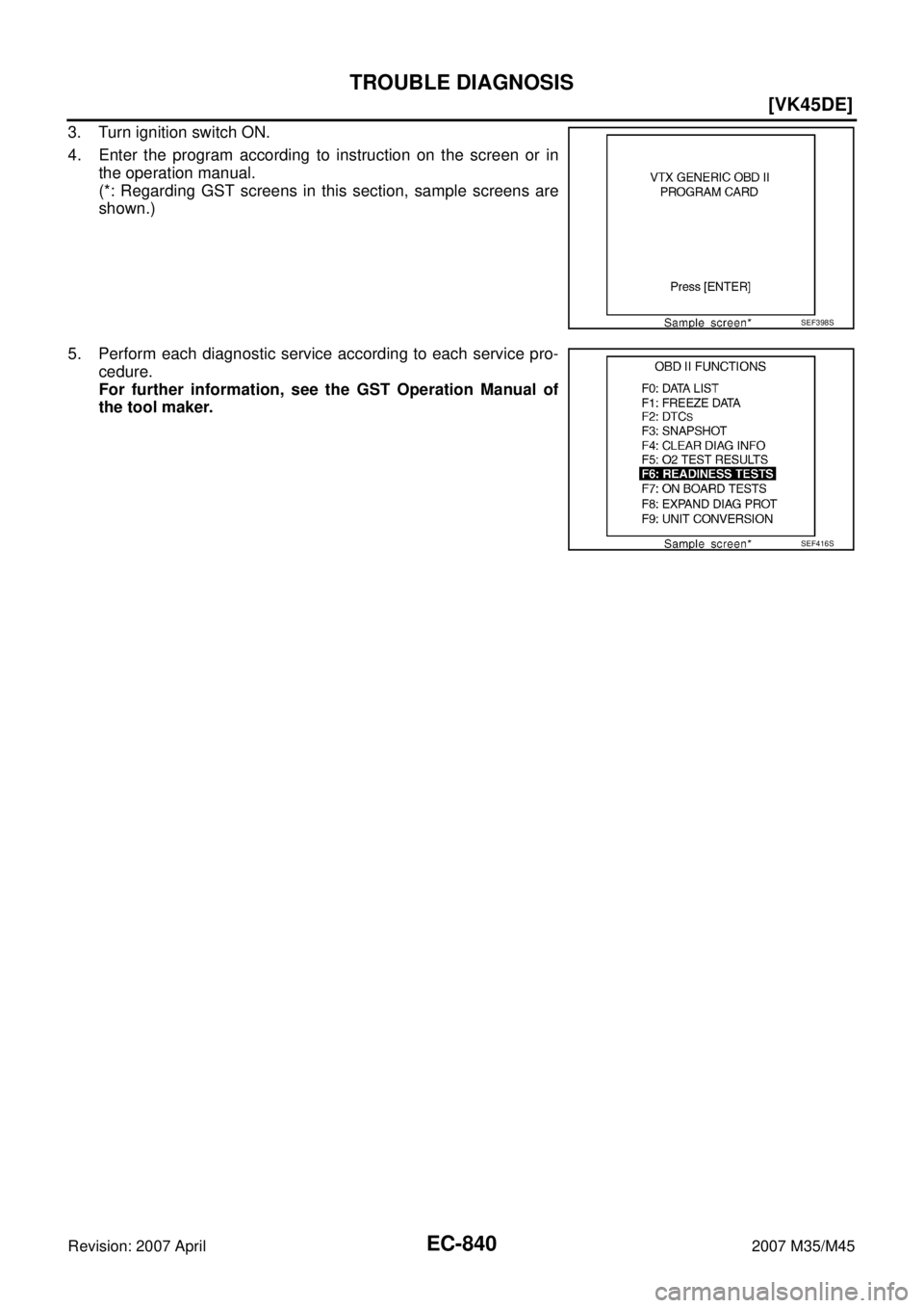 INFINITI M35 2007  Factory Service Manual EC-840
[VK45DE]
TROUBLE DIAGNOSIS
Revision: 2007 April2007 M35/M45
3. Turn ignition switch ON.
4. Enter the program according to instruction on the screen or in
the operation manual.
(*: Regarding GST