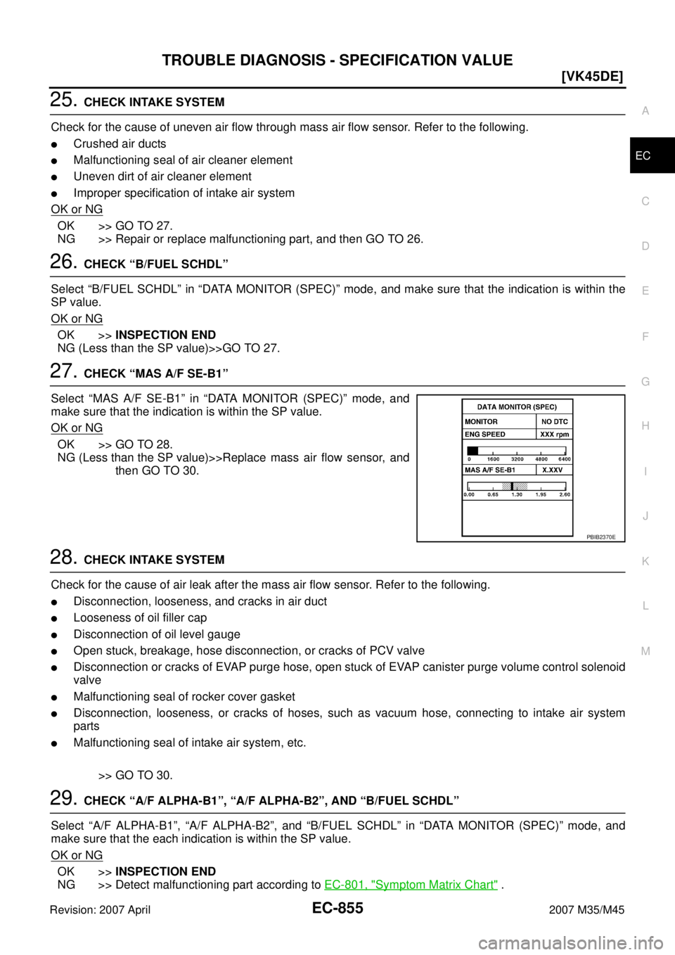 INFINITI M35 2007  Factory Service Manual TROUBLE DIAGNOSIS - SPECIFICATION VALUE
EC-855
[VK45DE]
C
D
E
F
G
H
I
J
K
L
MA
EC
Revision: 2007 April2007 M35/M45
25. CHECK INTAKE SYSTEM
Check for the cause of uneven air flow through mass air flow 