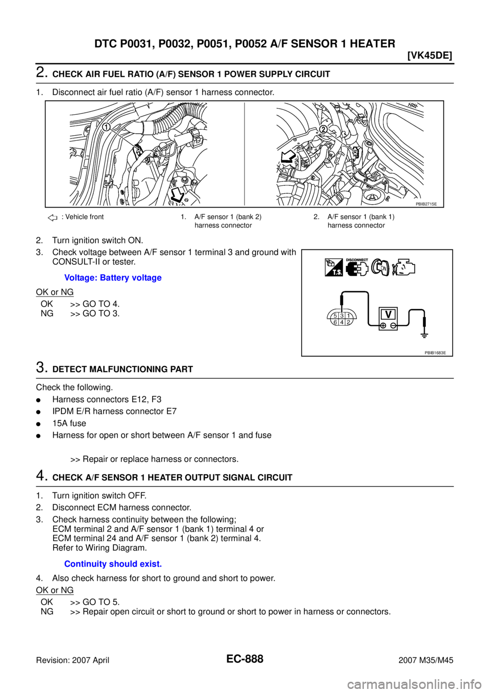 INFINITI M35 2007  Factory Service Manual EC-888
[VK45DE]
DTC P0031, P0032, P0051, P0052 A/F SENSOR 1 HEATER
Revision: 2007 April2007 M35/M45
2. CHECK AIR FUEL RATIO (A/F) SENSOR 1 POWER SUPPLY CIRCUIT
1. Disconnect air fuel ratio (A/F) senso