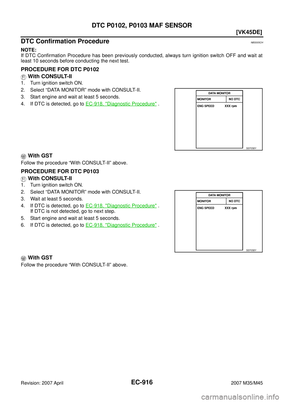 INFINITI M35 2007  Factory Service Manual EC-916
[VK45DE]
DTC P0102, P0103 MAF SENSOR
Revision: 2007 April2007 M35/M45
DTC Confirmation ProcedureNBS005CH
NOTE:
If DTC Confirmation Procedure has been previously conducted, always turn ignition 