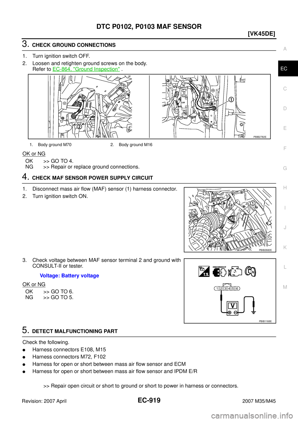 INFINITI M35 2007  Factory Service Manual DTC P0102, P0103 MAF SENSOR
EC-919
[VK45DE]
C
D
E
F
G
H
I
J
K
L
MA
EC
Revision: 2007 April2007 M35/M45
3. CHECK GROUND CONNECTIONS
1. Turn ignition switch OFF.
2. Loosen and retighten ground screws on