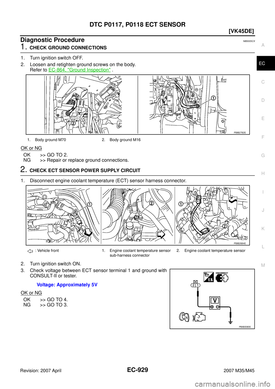 INFINITI M35 2007  Factory Service Manual DTC P0117, P0118 ECT SENSOR
EC-929
[VK45DE]
C
D
E
F
G
H
I
J
K
L
MA
EC
Revision: 2007 April2007 M35/M45
Diagnostic ProcedureNBS005CX
1. CHECK GROUND CONNECTIONS
1. Turn ignition switch OFF.
2. Loosen a