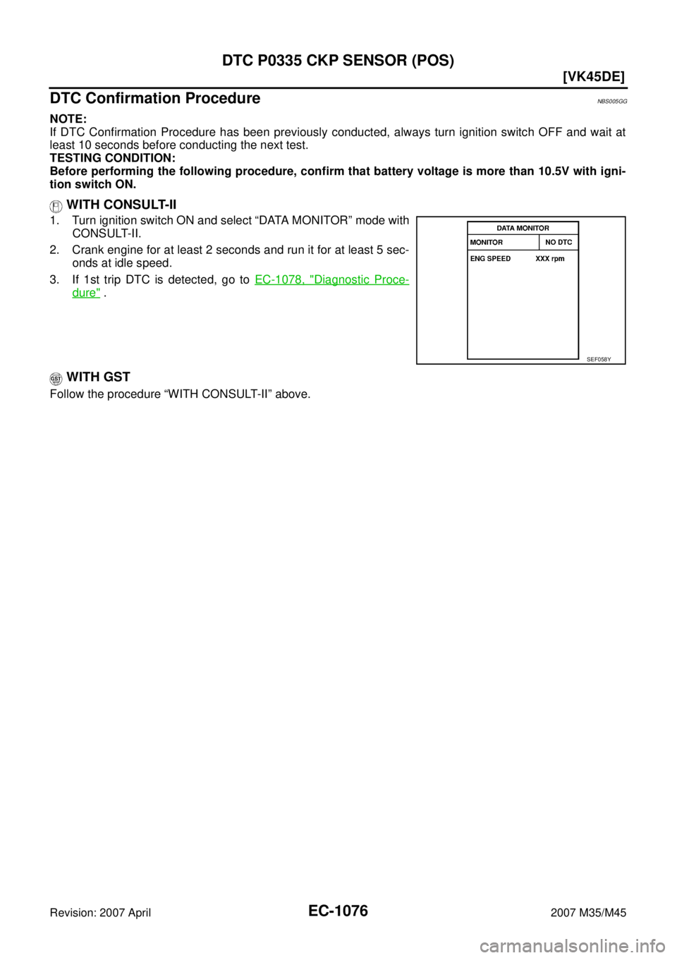 INFINITI M35 2007  Factory Service Manual EC-1076
[VK45DE]
DTC P0335 CKP SENSOR (POS)
Revision: 2007 April2007 M35/M45
DTC Confirmation ProcedureNBS005GG
NOTE:
If DTC Confirmation Procedure has been previously conducted, always turn ignition 