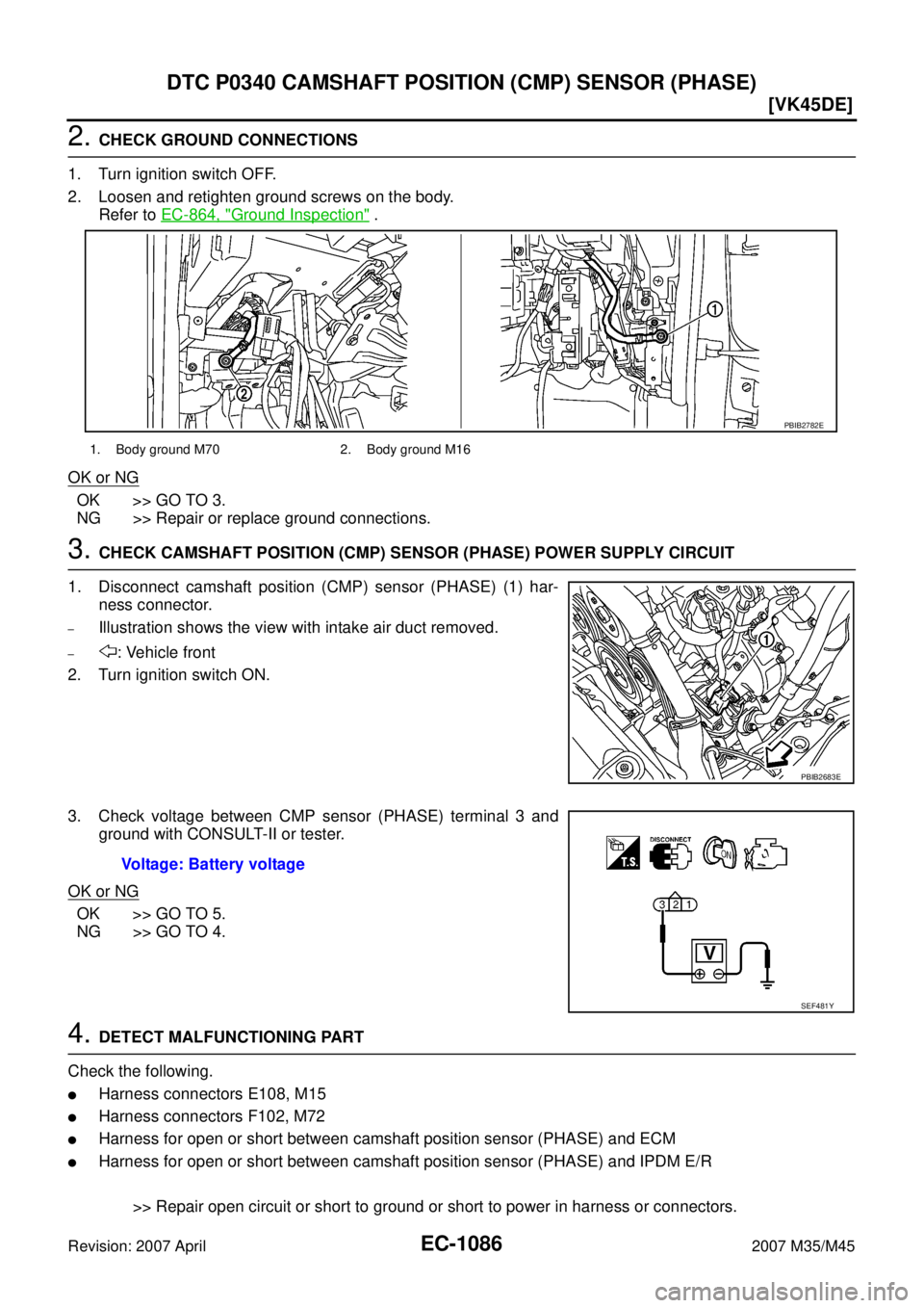 INFINITI M35 2007  Factory Service Manual EC-1086
[VK45DE]
DTC P0340 CAMSHAFT POSITION (CMP) SENSOR (PHASE)
Revision: 2007 April2007 M35/M45
2. CHECK GROUND CONNECTIONS
1. Turn ignition switch OFF.
2. Loosen and retighten ground screws on the